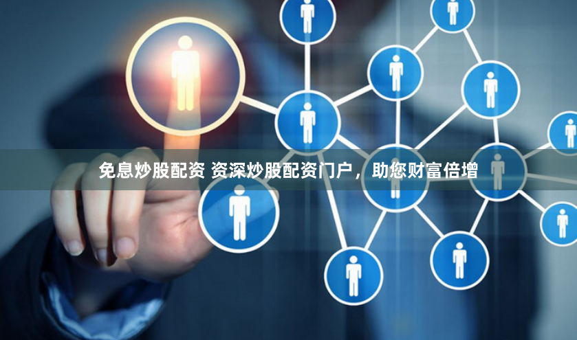 免息炒股配资 资深炒股配资门户，助您财富倍增