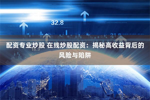 配资专业炒股 在线炒股配资：揭秘高收益背后的风险与陷阱
