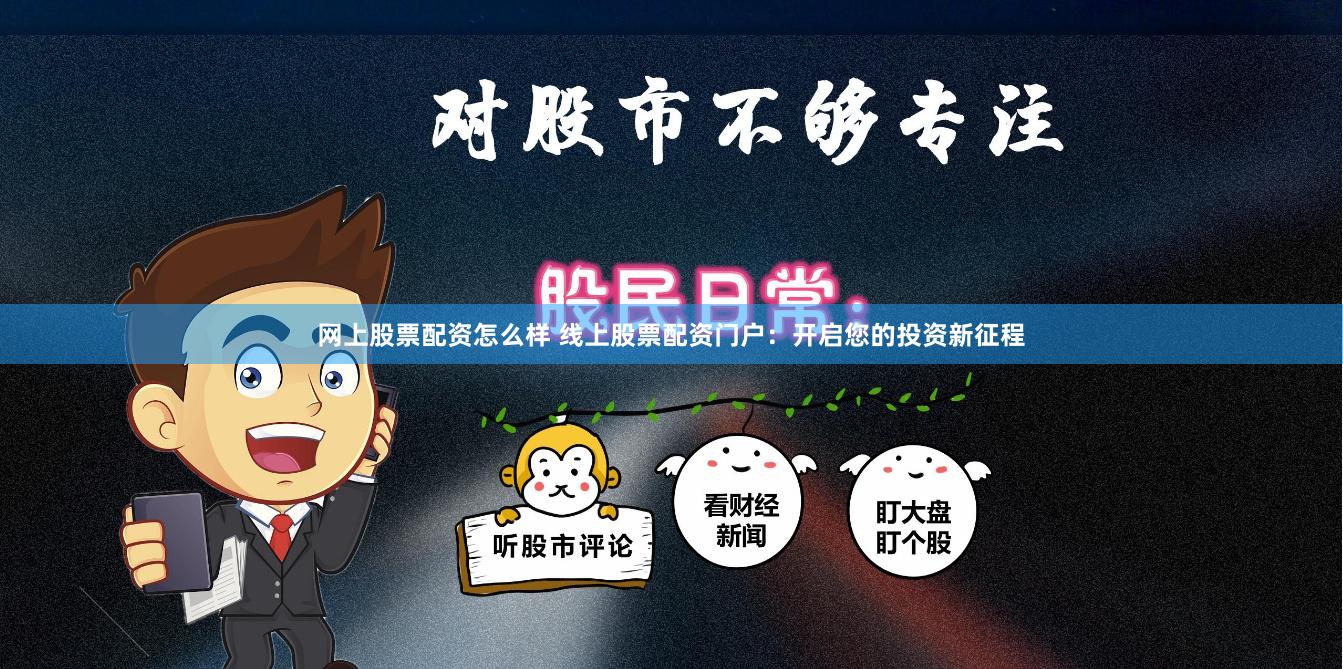 网上股票配资怎么样 线上股票配资门户：开启您的投资新征程