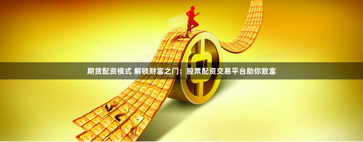 期货配资模式 解锁财富之门：股票配资交易平台助你致富