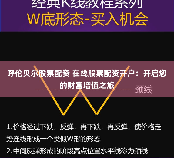 呼伦贝尔股票配资 在线股票配资开户：开启您的财富增值之旅