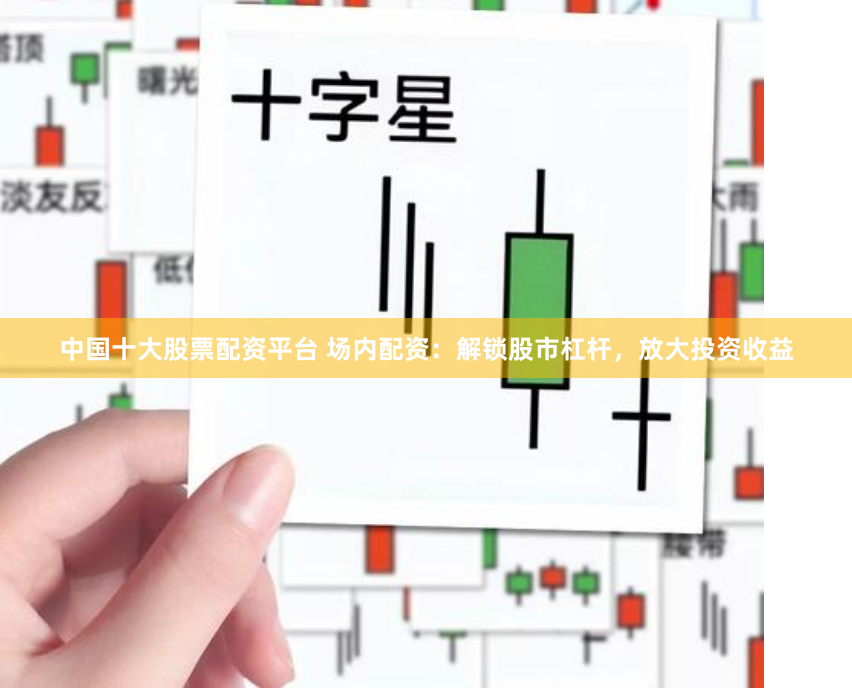 中国十大股票配资平台 场内配资:解锁股市杠杆,放大投资收益