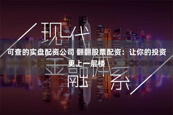 可查的实盘配资公司 翻翻股票配资：让你的投资更上一层楼