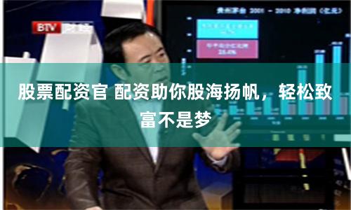 股票配资官 配资助你股海扬帆，轻松致富不是梦