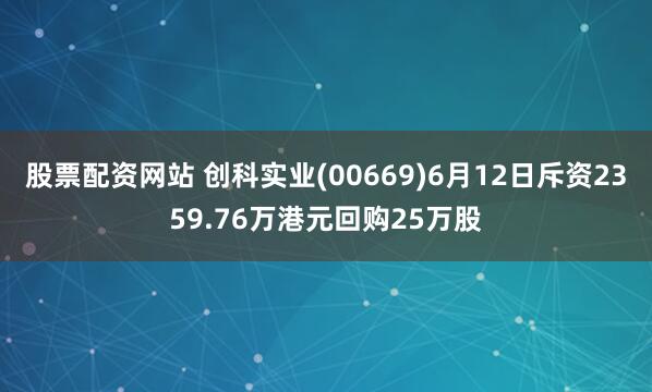 股票配资网站 创科实业(00669)6月12日斥资2359.76万港元回购25万股