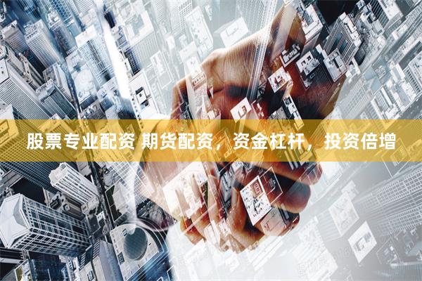 股票专业配资 期货配资，资金杠杆，投资倍增