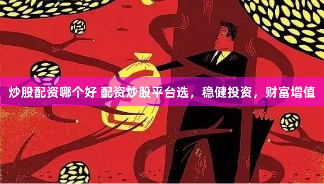 炒股配资哪个好 配资炒股平台选，稳健投资，财富增值