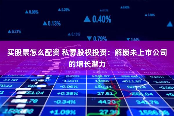 买股票怎么配资 私募股权投资：解锁未上市公司的增长潜力