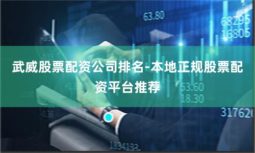 武威股票配资公司排名-本地正规股票配资平台推荐