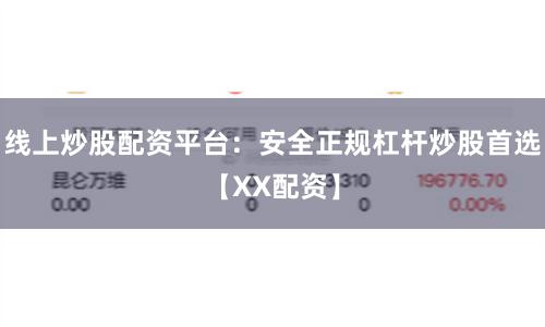 线上炒股配资平台：安全正规杠杆炒股首选【XX配资】