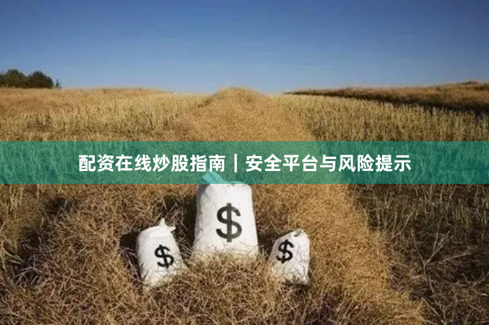 配资在线炒股指南｜安全平台与风险提示