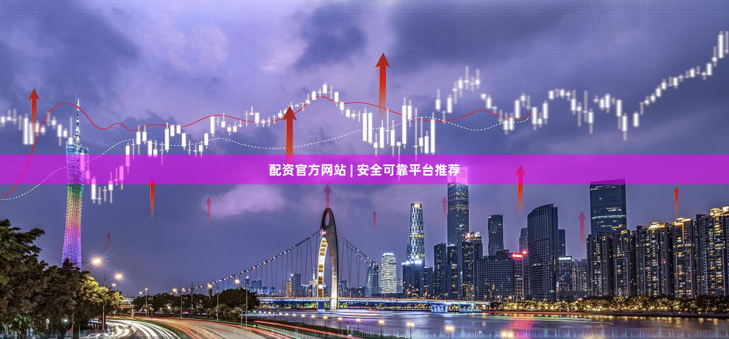 配资官方网站 | 安全可靠平台推荐