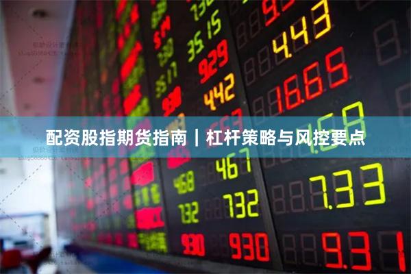配资股指期货指南｜杠杆策略与风控要点