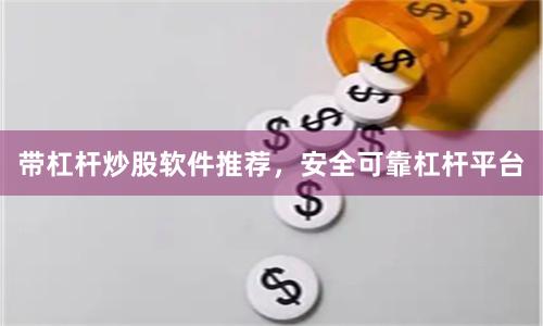 带杠杆炒股软件推荐，安全可靠杠杆平台
