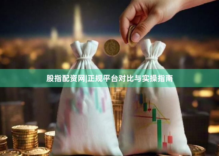 股指配资网|正规平台对比与实操指南