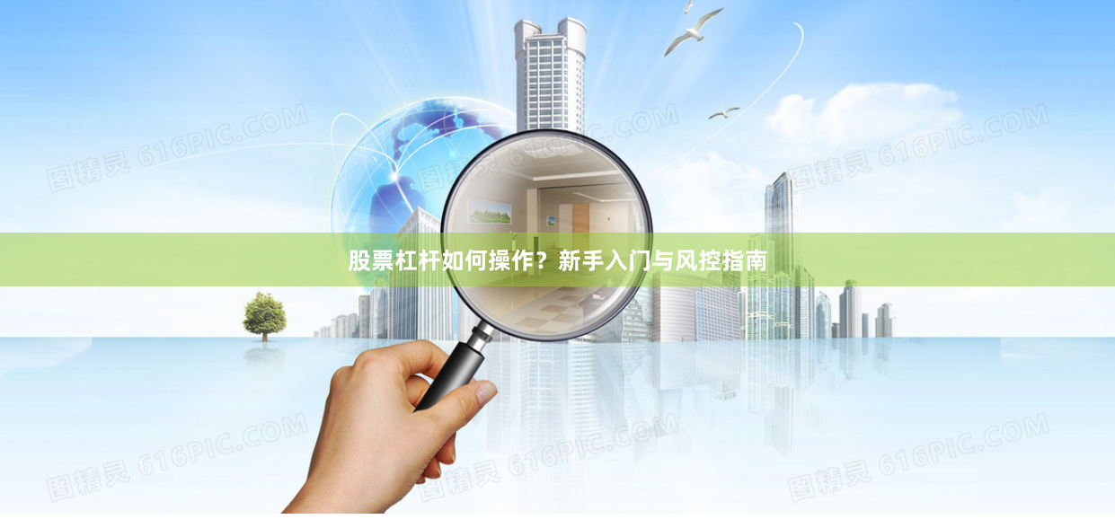 股票杠杆如何操作？新手入门与风控指南