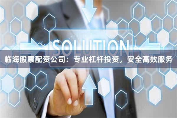 临海股票配资公司：专业杠杆投资，安全高效服务