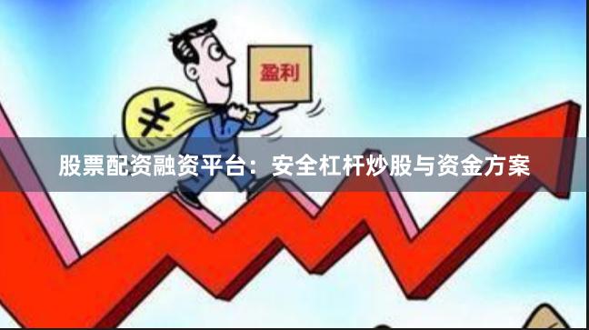 股票配资融资平台：安全杠杆炒股与资金方案
