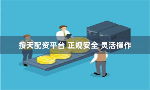 按天配资平台 正规安全 灵活操作