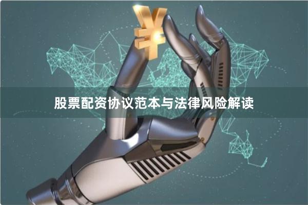 股票配资协议范本与法律风险解读