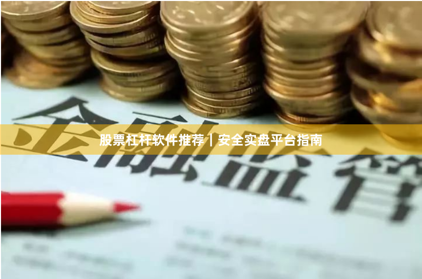 股票杠杆软件推荐|安全实盘平台指南