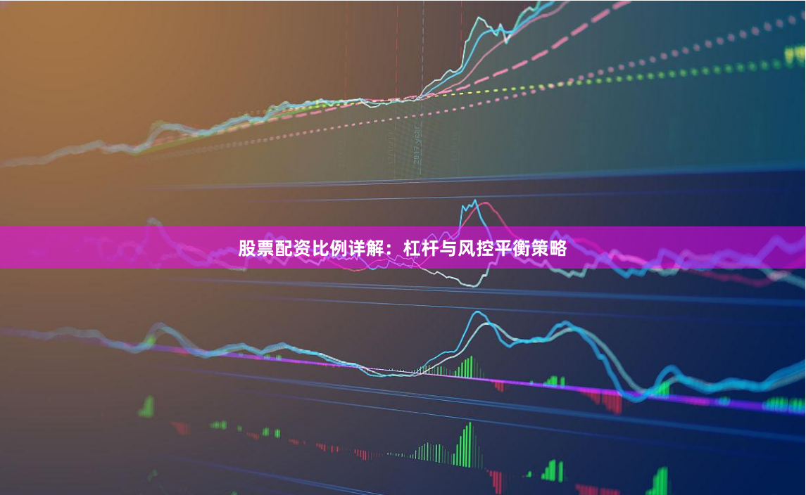 股票配资比例详解：杠杆与风控平衡策略