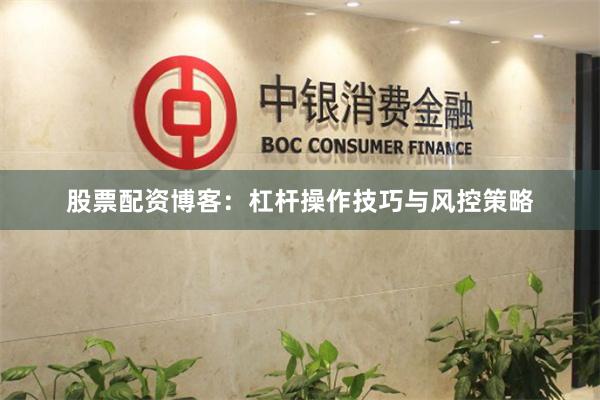 股票配资博客：杠杆操作技巧与风控策略
