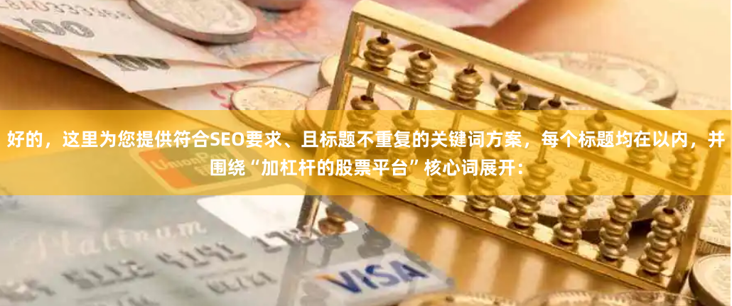 好的，这里为您提供符合SEO要求、且标题不重复的关键词方案，每个标题均在以内，并围绕“加杠杆的股票平台”核心词展开：