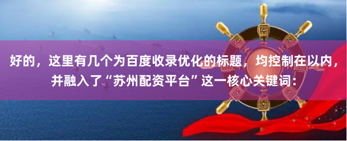 好的,这里有几个为百度收录优化的标题,均控制在以内,并融入了“苏州配资平台”这一核心关键词: