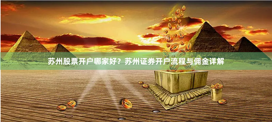 苏州股票开户哪家好？苏州证券开户流程与佣金详解