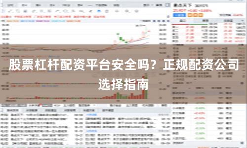 股票杠杆配资平台安全吗？正规配资公司选择指南