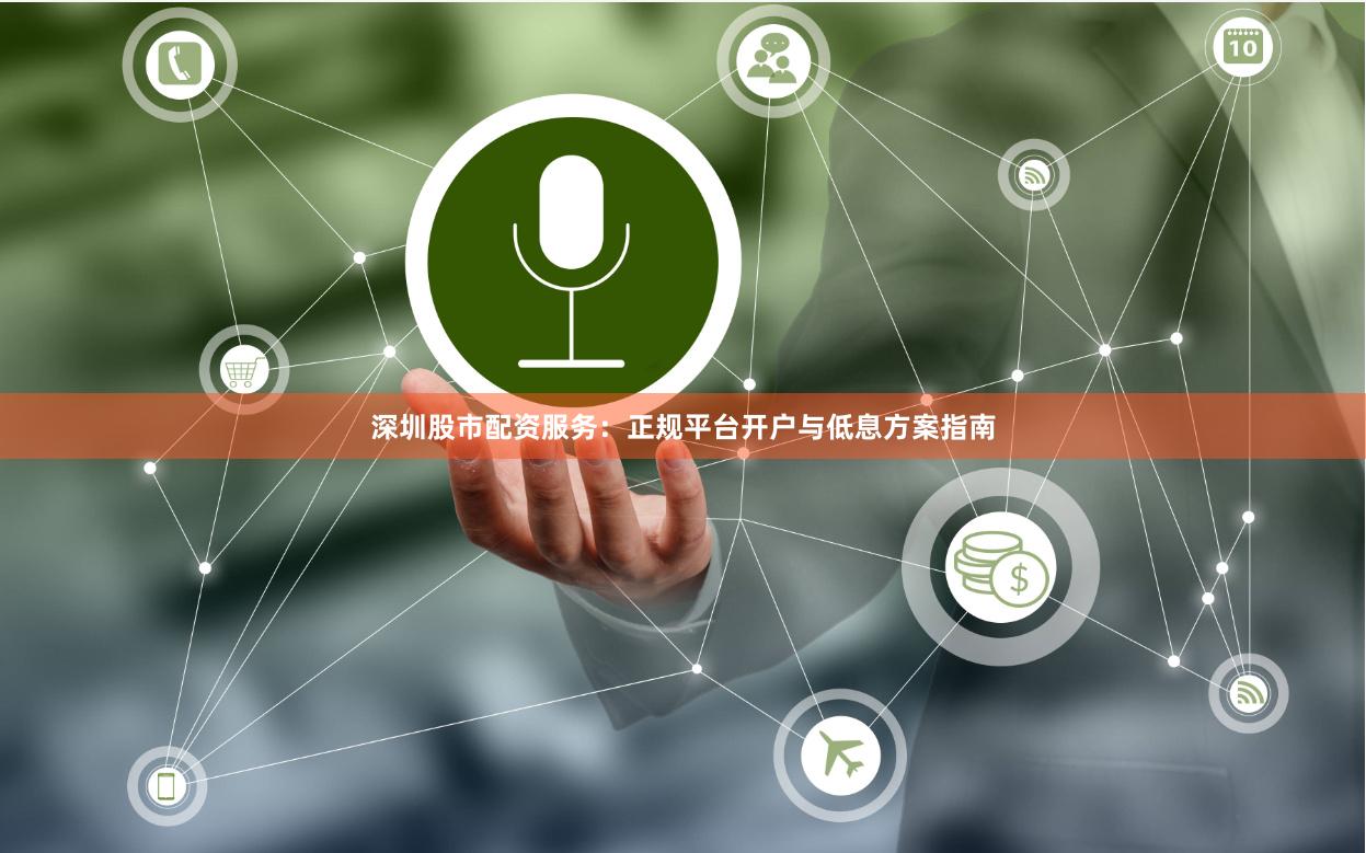 深圳股市配资服务：正规平台开户与低息方案指南