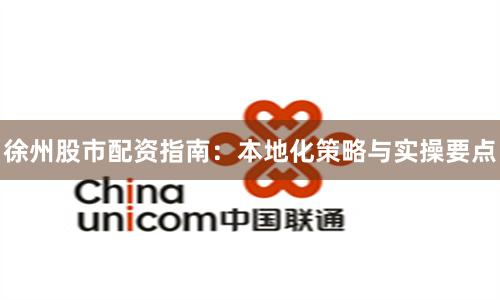 徐州股市配资指南：本地化策略与实操要点