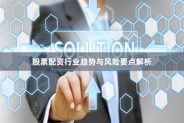 股票配资行业趋势与风险要点解析