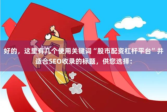 好的，这里有几个使用关键词“股市配资杠杆平台”并适合SEO收录的标题，供您选择：